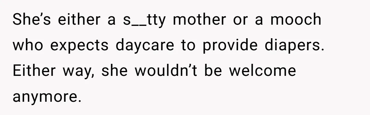 SIL Calls It Heartless When This Woman Enforces Daycare Rules On Her Own Niece She’s either a s__tty mother or a mooch who expects daycare to provide diapers. Either way, she wouldn’t be welcome anymore.