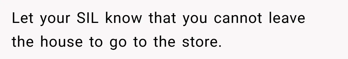 SIL Calls It Heartless When This Woman Enforces Daycare Rules On Her Own Niece Let your SIL know that you cannot leave the house to go to the store.