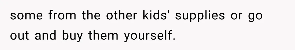 SIL Calls It Heartless When This Woman Enforces Daycare Rules On Her Own Niece some from the other kids' supplies or go out and buy them yourself.