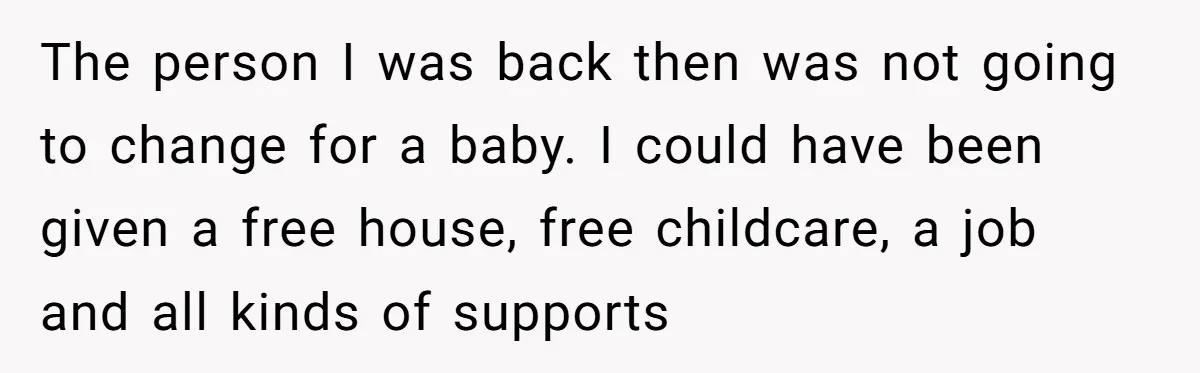 Woman Answers SIL's Adoption Interview With Brutal Honesty That Completely Shocks Her The person I was back then was not going to change for a baby. I could have been given a free house, free childcare, a job and all kinds of...