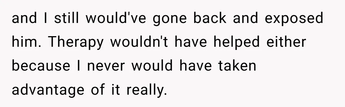 Woman Answers SIL's Adoption Interview With Brutal Honesty That Completely Shocks Her and I still would've gone back and exposed him. Therapy wouldn't have helped either because I never would have taken advantage of it really.
