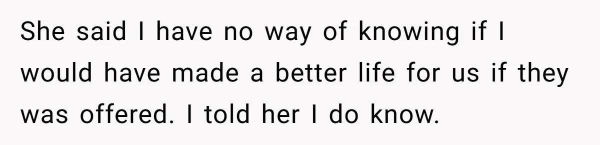 Woman Answers SIL's Adoption Interview With Brutal Honesty That Completely Shocks Her She said I have no way of knowing if I would have made a better life for us if they was offered. I told her I do know.