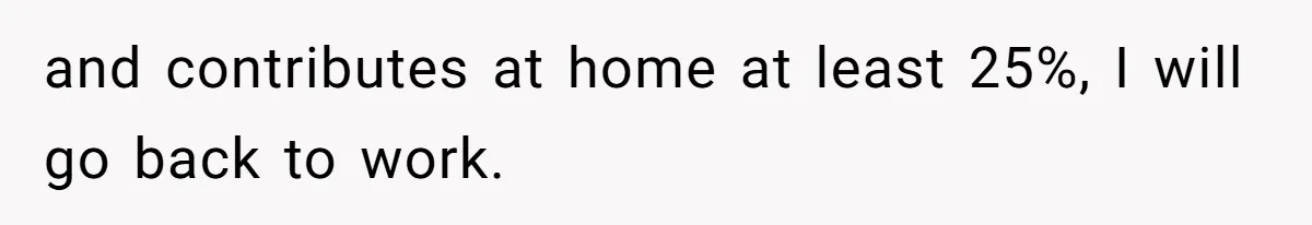 SAHM Tells Husband She’ll Go Back To Work Unless He Shares His Salary and contributes at home at least 25%, I will go back to work.