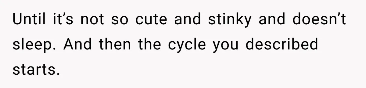 Woman Answers SIL's Adoption Interview With Brutal Honesty That Completely Shocks Her Until it’s not so cute and stinky and doesn’t sleep. And then the cycle you described starts.