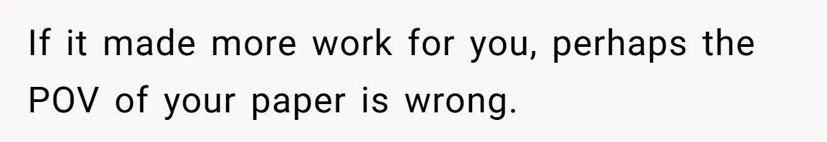 Woman Answers SIL's Adoption Interview With Brutal Honesty That Completely Shocks Her If it made more work for you, perhaps the POV of your paper is wrong.