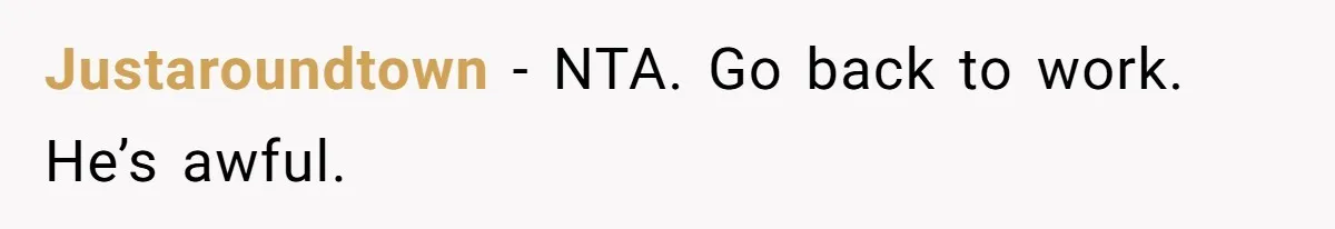 SAHM Tells Husband She’ll Go Back To Work Unless He Shares His Salary Justaroundtown − NTA. Go back to work. He’s awful.