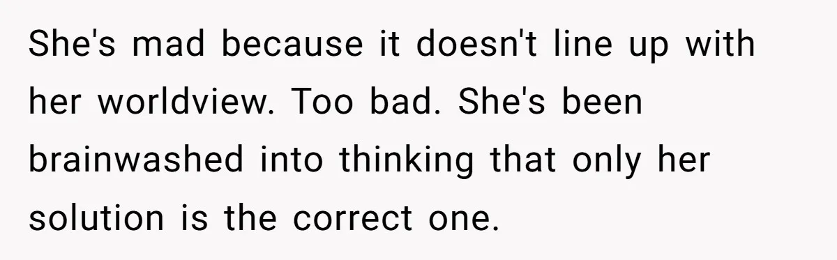 Woman Answers SIL's Adoption Interview With Brutal Honesty That Completely Shocks Her She's mad because it doesn't line up with her worldview. Too bad. She's been brainwashed into thinking that only her solution is the correct one.