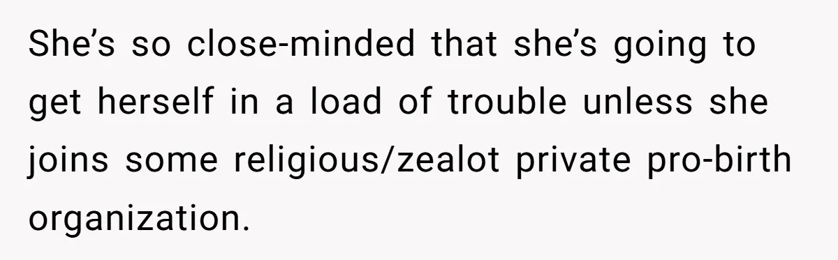 Woman Answers SIL's Adoption Interview With Brutal Honesty That Completely Shocks Her She’s so close-minded that she’s going to get herself in a load of trouble unless she joins some religious/zealot private pro-birth organization.