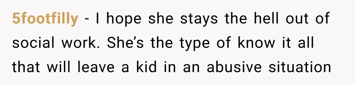 Woman Answers SIL's Adoption Interview With Brutal Honesty That Completely Shocks Her 5footfilly − I hope she stays the hell out of social work. She’s the type of know it all that will leave a kid in an abusive situation