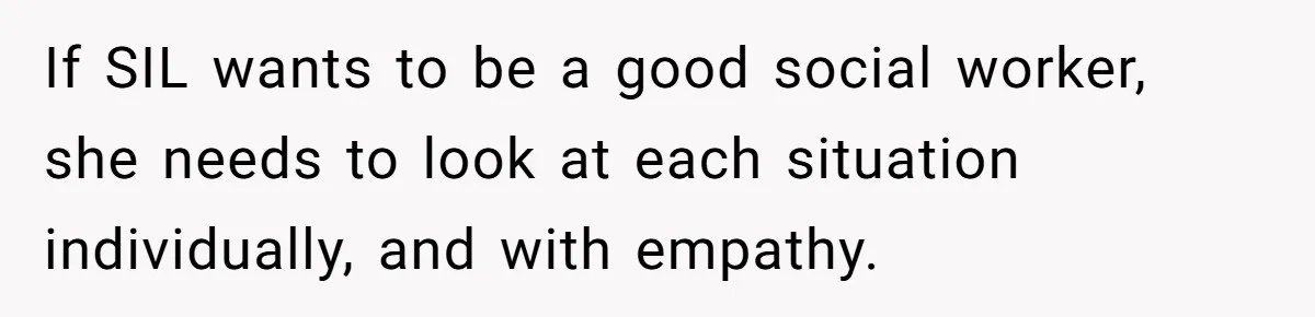Woman Answers SIL's Adoption Interview With Brutal Honesty That Completely Shocks Her If SIL wants to be a good social worker, she needs to look at each situation individually, and with empathy.