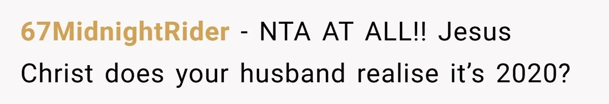 SAHM Tells Husband She’ll Go Back To Work Unless He Shares His Salary 67MidnightRider − NTA AT ALL!! Jesus Christ does your husband realise it’s 2020?