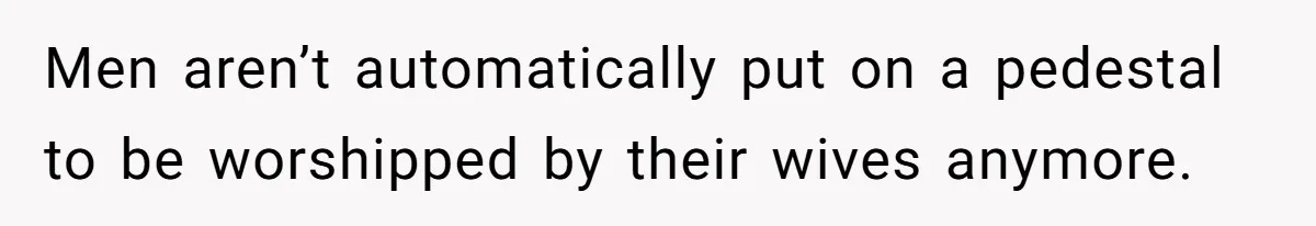 SAHM Tells Husband She’ll Go Back To Work Unless He Shares His Salary Men aren’t automatically put on a pedestal to be worshipped by their wives anymore.