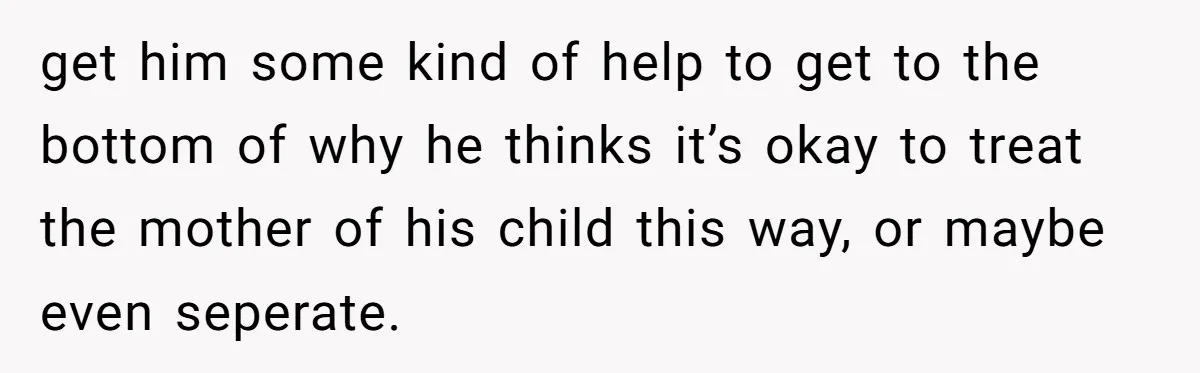 SAHM Tells Husband She’ll Go Back To Work Unless He Shares His Salary get him some kind of help to get to the bottom of why he thinks it’s okay to treat the mother of his child this way, or maybe even seperate.