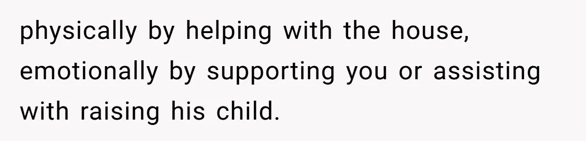 SAHM Tells Husband She’ll Go Back To Work Unless He Shares His Salary physically by helping with the house, emotionally by supporting you or assisting with raising his child.