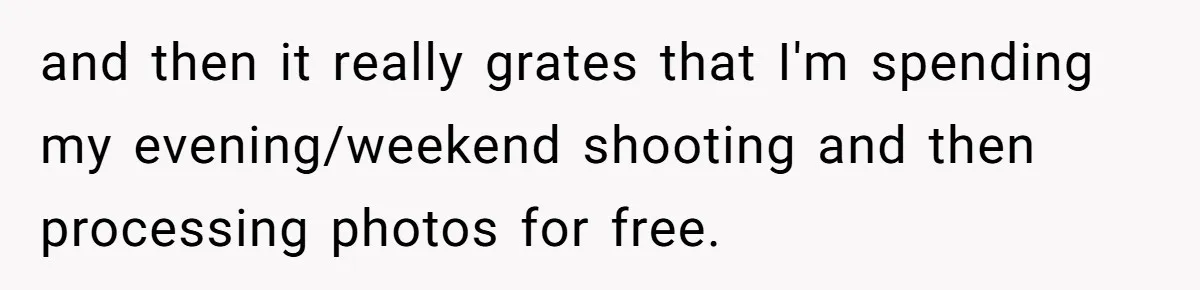 and then it really grates that I'm spending my evening/weekend shooting and then processing photos for free.