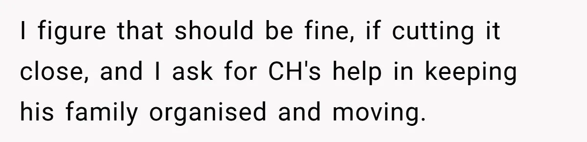 I figure that should be fine, if cutting it close, and I ask for CH's help in keeping his family organised and moving.