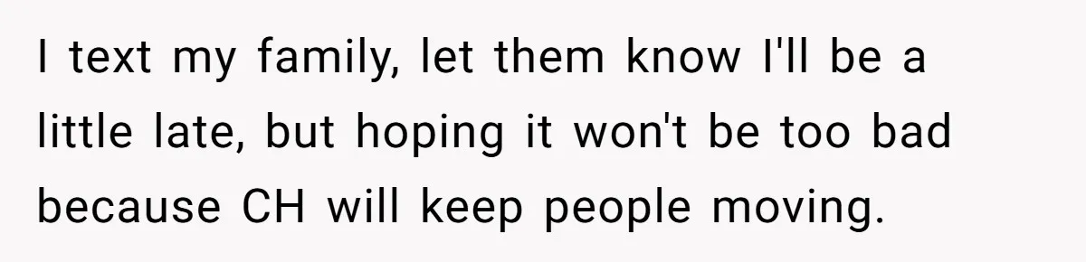 I text my family, let them know I'll be a little late, but hoping it won't be too bad because CH will keep people moving.