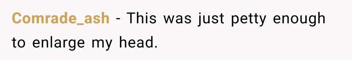 Comrade_ash − This was just petty enough to enlarge my head.