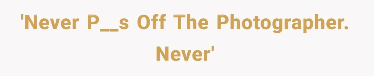 'Never p__s off the photographer. Never'
