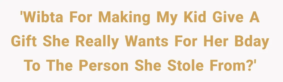 'WIBTA for making my kid give a gift she really wants for her bday to the person she stole from?'
