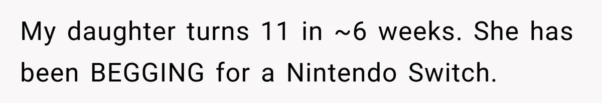 My daughter turns 11 in ~6 weeks. She has been BEGGING for a Nintendo Switch.