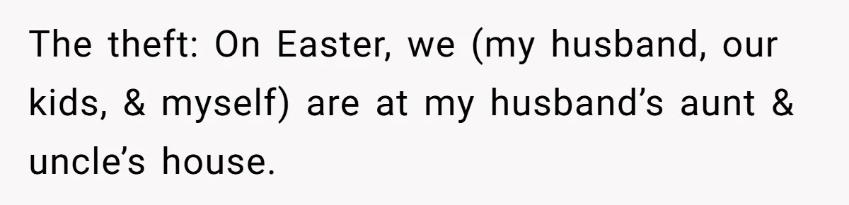 The theft: On Easter, we (my husband, our kids, & myself) are at my husband’s aunt & uncle’s house.