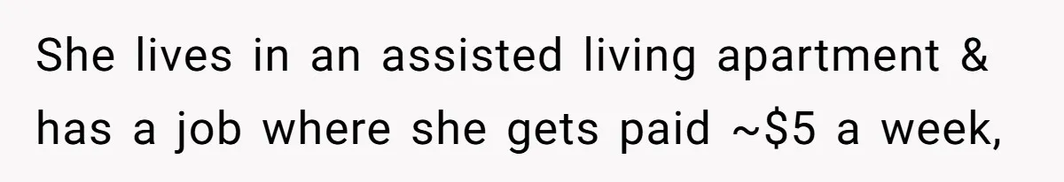 She lives in an assisted living apartment & has a job where she gets paid ~$5 a week,