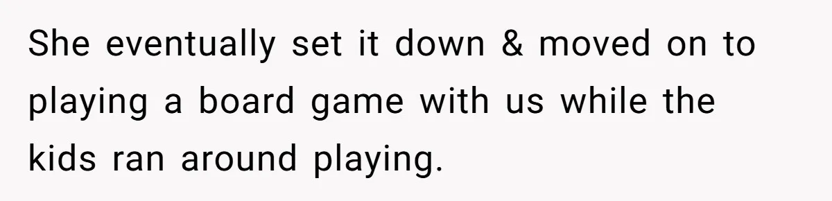 She eventually set it down & moved on to playing a board game with us while the kids ran around playing.