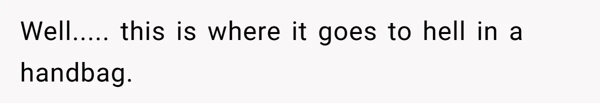 Well..... this is where it goes to hell in a handbag.