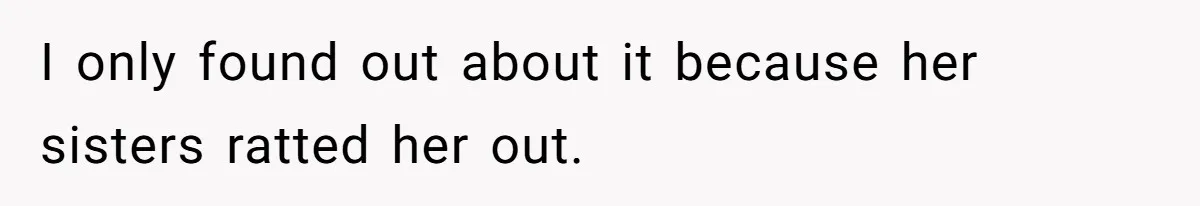 I only found out about it because her sisters ratted her out.