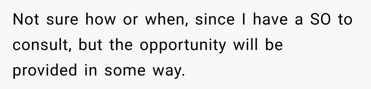 Not sure how or when, since I have a SO to consult, but the opportunity will be provided in some way.