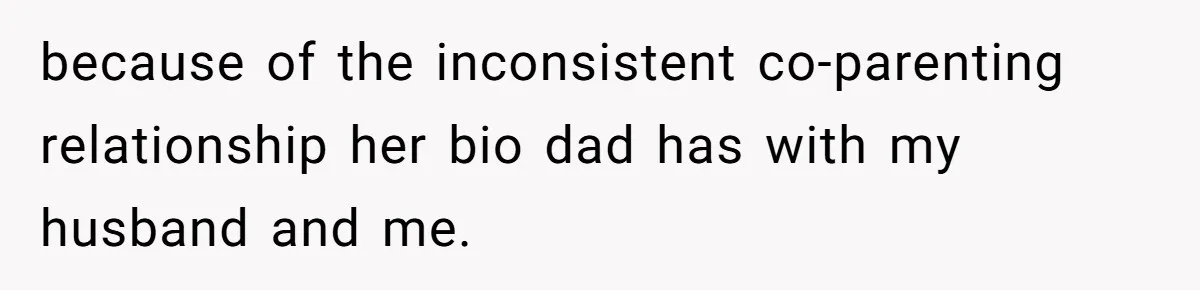 because of the inconsistent co-parenting relationship her bio dad has with my husband and me.