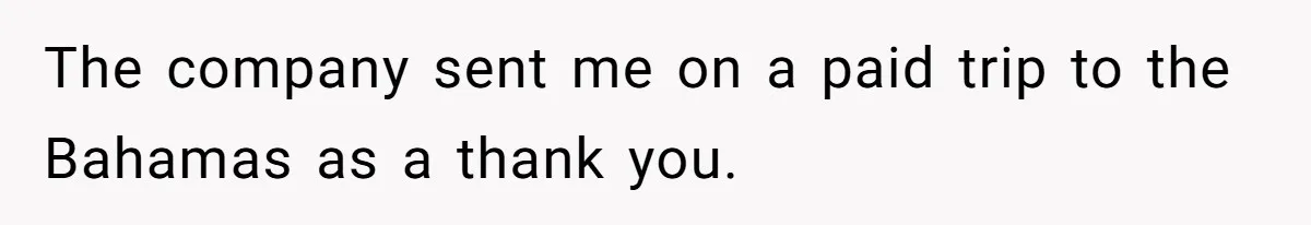 The company sent me on a paid trip to the Bahamas as a thank you.