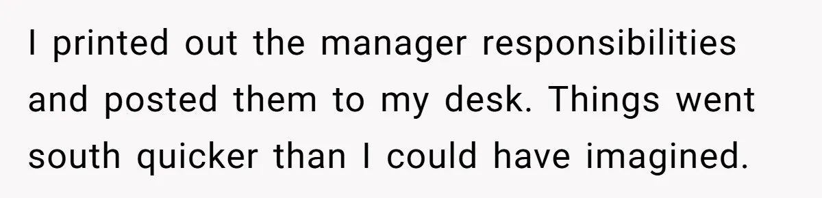 I printed out the manager responsibilities and posted them to my desk. Things went south quicker than I could have imagined.