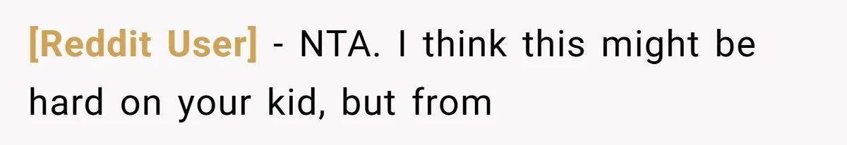 [Reddit User] − NTA. I think this might be hard on your kid, but from