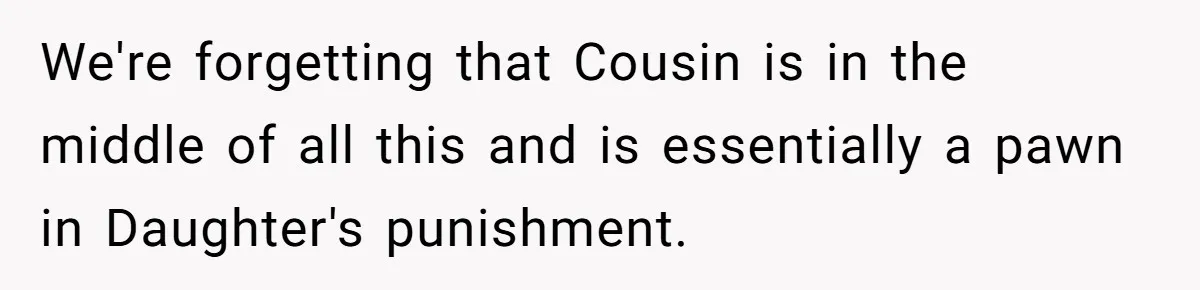 We're forgetting that Cousin is in the middle of all this and is essentially a pawn in Daughter's punishment.
