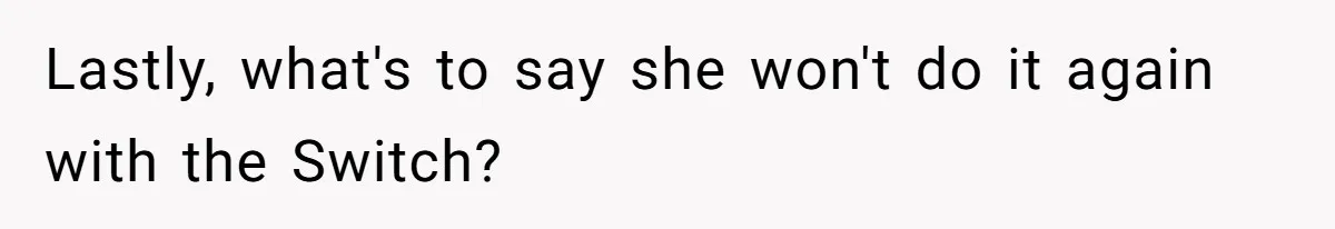 Lastly, what's to say she won't do it again with the Switch?