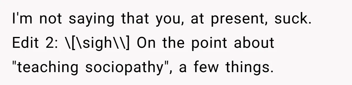 I'm not saying that you, at present, suck. Edit 2: \[\sigh\\] On the point about "teaching sociopathy", a few things.