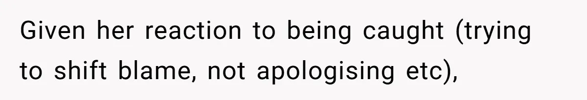 Given her reaction to being caught (trying to shift blame, not apologising etc),