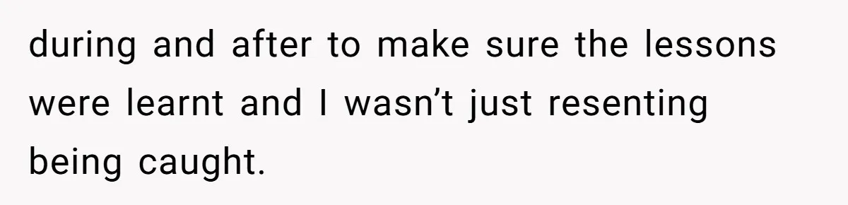 during and after to make sure the lessons were learnt and I wasn’t just resenting being caught.
