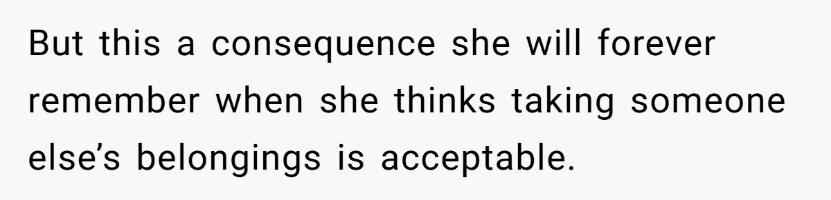 But this a consequence she will forever remember when she thinks taking someone else’s belongings is acceptable.