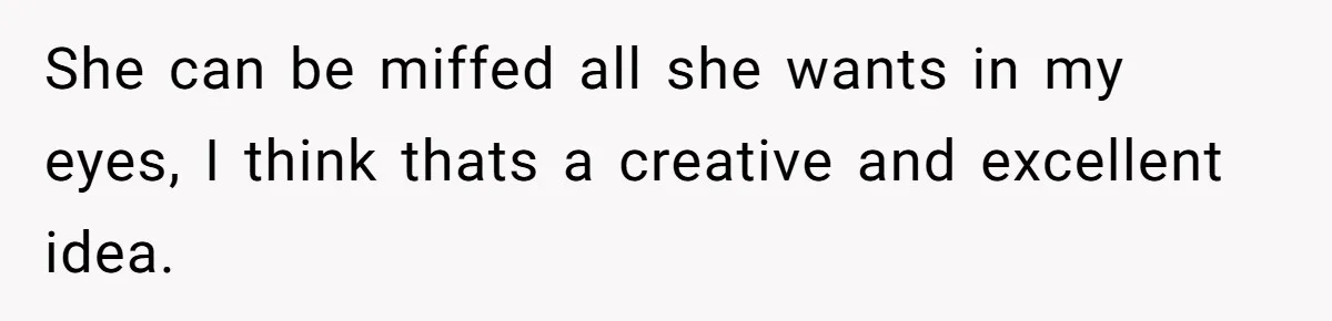 She can be miffed all she wants in my eyes, I think thats a creative and excellent idea.