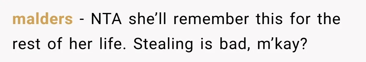 malders − NTA she’ll remember this for the rest of her life. Stealing is bad, m’kay?