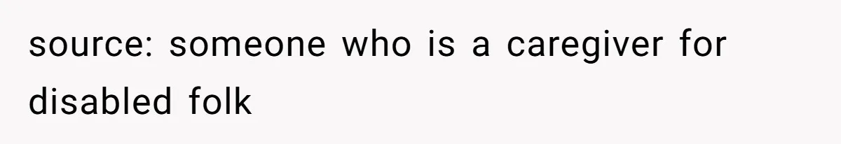 source: someone who is a caregiver for disabled folk