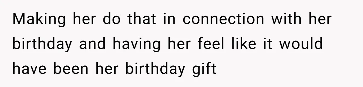 Making her do that in connection with her birthday and having her feel like it would have been her birthday gift