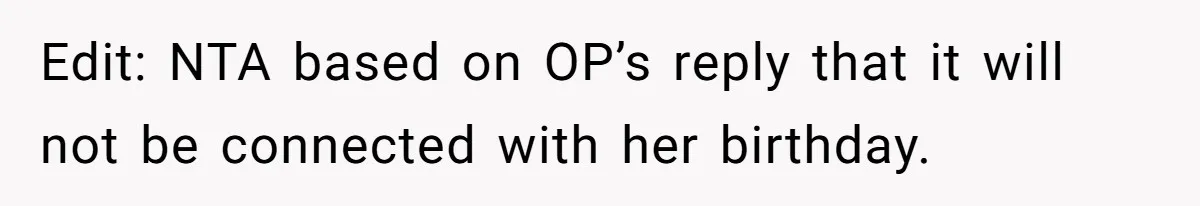 Edit: NTA based on OP’s reply that it will not be connected with her birthday.