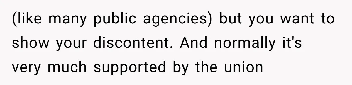(like many public agencies) but you want to show your discontent. And normally it's very much supported by the union
