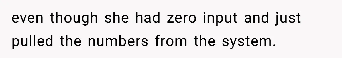 even though she had zero input and just pulled the numbers from the system.
