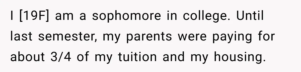 I [19F] am a sophomore in college. Until last semester, my parents were paying for about 3/4 of my tuition and my housing.