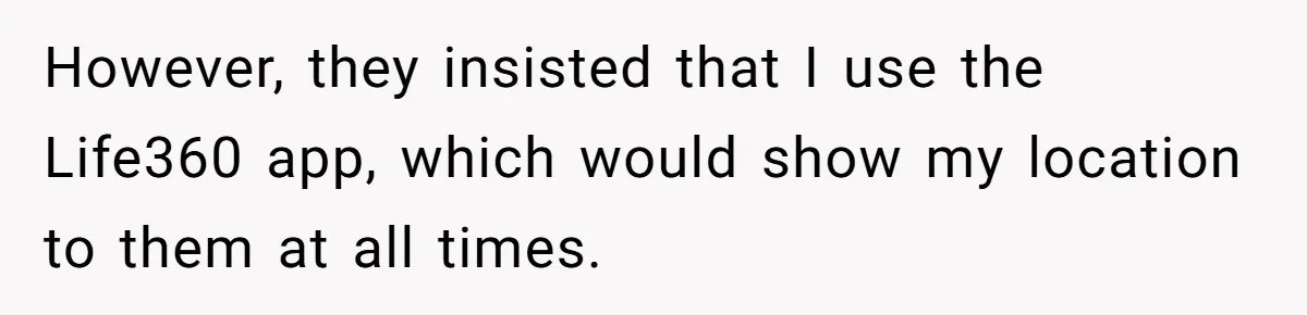 Dad Cuts Tuition Over Major Change, Still Expects 24/7 Access To Her Location However, they insisted that I use the Life360 app, which would show my location to them at all times.
